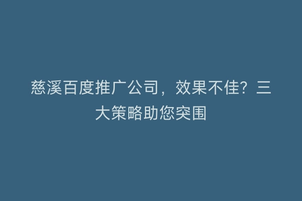 慈溪百度推广公司，效果不佳？三大策略助您突围