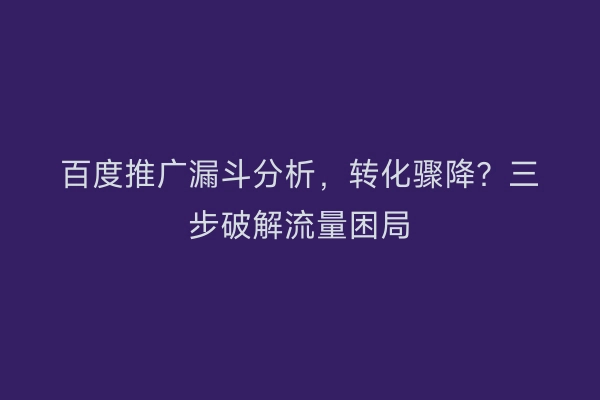 百度推广漏斗分析，转化骤降？三步破解流量困局