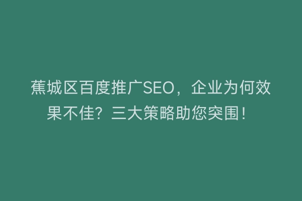 蕉城区百度推广SEO,企业为何效果不佳?三大策略助您突围!