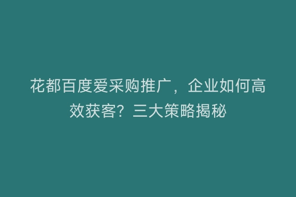 花都百度爱采购推广，企业如何高效获客？三大策略揭秘
