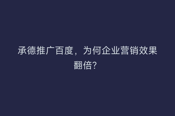 承德推广百度，为何企业营销效果翻倍？