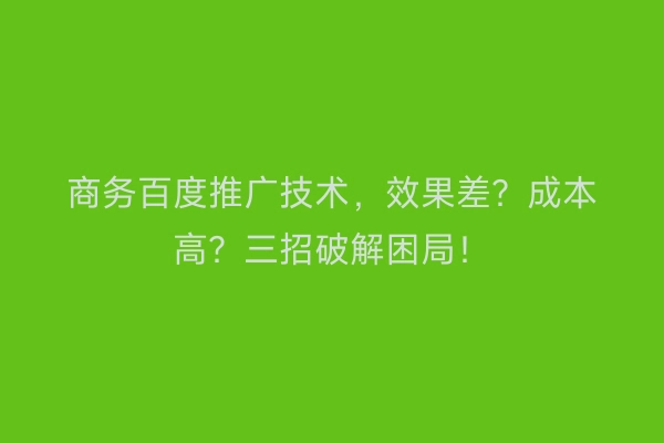 商务百度推广技术，效果差？成本高？三招破解困局！