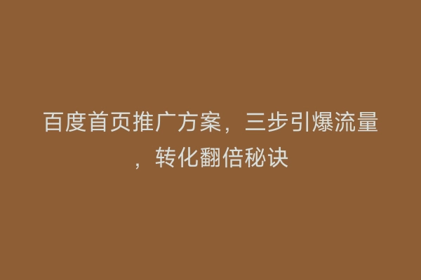 百度首页推广方案，三步引爆流量，转化翻倍秘诀