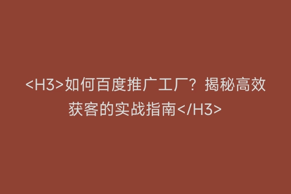 <H3>如何百度推广工厂？揭秘高效获客的实战指南</H3>