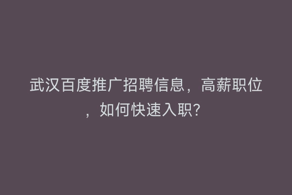 武汉百度推广招聘信息，高薪职位，如何快速入职？