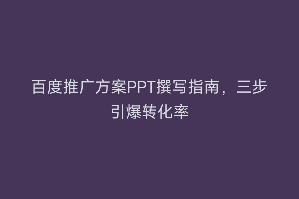 百度推广方案PPT撰写指南,三步引爆转化率