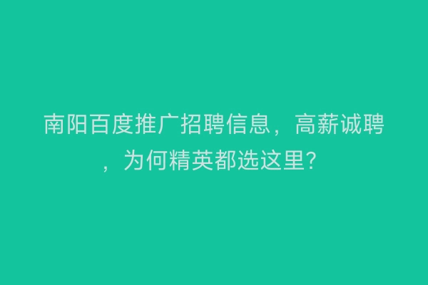 南阳百度推广招聘信息，高薪诚聘，为何精英都选这里？
