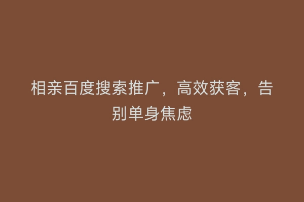相亲百度搜索推广，高效获客，告别单身焦虑