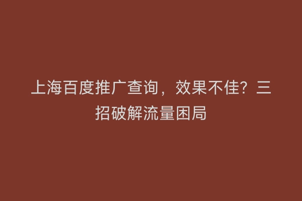 上海百度推广查询，效果不佳？三招破解流量困局
