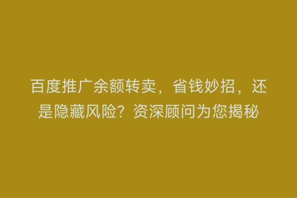 百度推广余额转卖，省钱妙招，还是隐藏风险？资深顾问为您揭秘