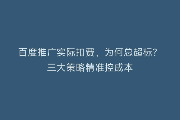 百度推广实际扣费，为何总超标？三大策略精准控成本