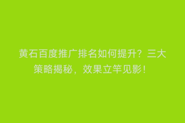 黄石百度推广排名如何提升？三大策略揭秘，效果立竿见影！