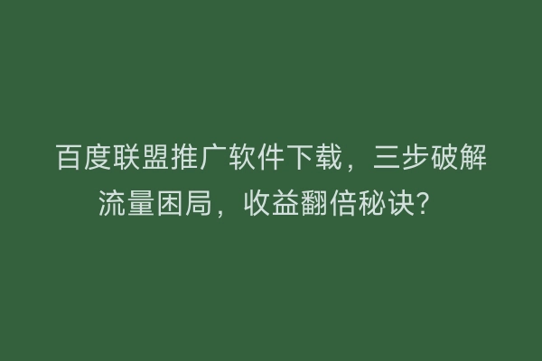 百度联盟推广软件下载，三步破解流量困局，收益翻倍秘诀？