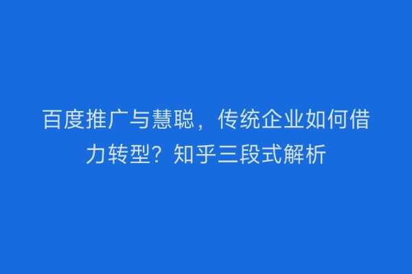 百度推广与慧聪，传统企业如何借力转型？知乎三段式解析