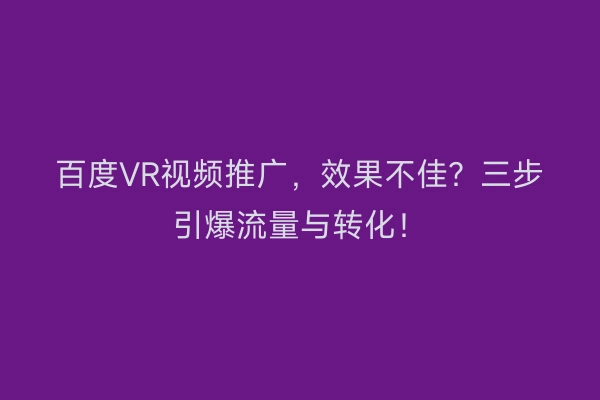 百度VR视频推广，效果不佳？三步引爆流量与转化！