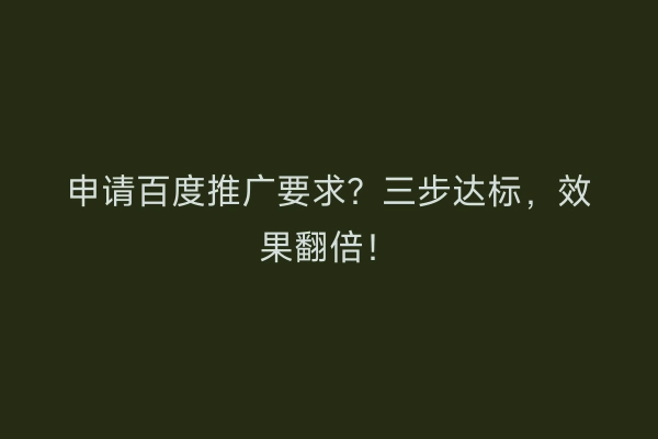 申请百度推广要求？三步达标，效果翻倍！