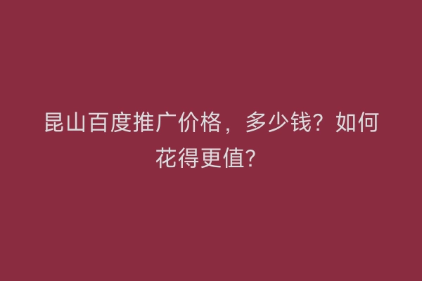 昆山百度推广价格，多少钱？如何花得更值？