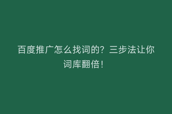 百度推广怎么找词的？三步法让你词库翻倍！