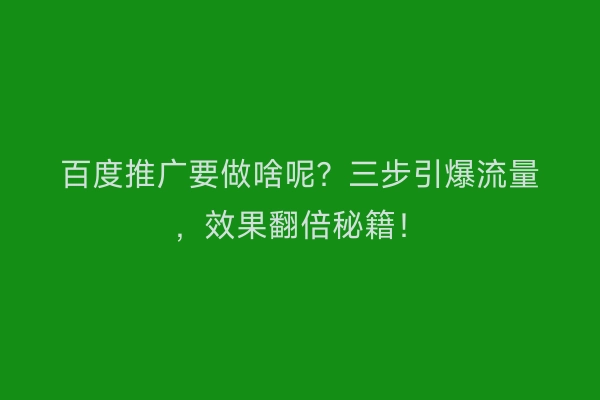 百度推广要做啥呢？三步引爆流量，效果翻倍秘籍！