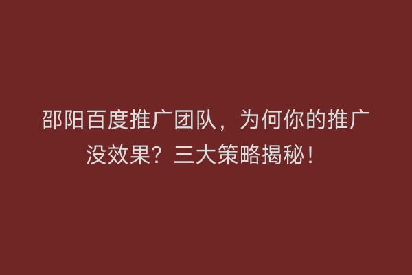 邵阳百度推广团队，为何你的推广没效果？三大策略揭秘！