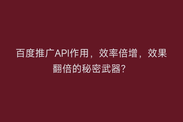百度推广API作用，效率倍增，效果翻倍的秘密武器？