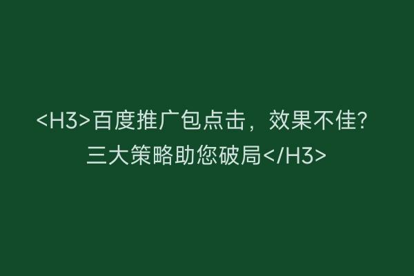 <H3>百度推广包点击，效果不佳？三大策略助您破局</H3>