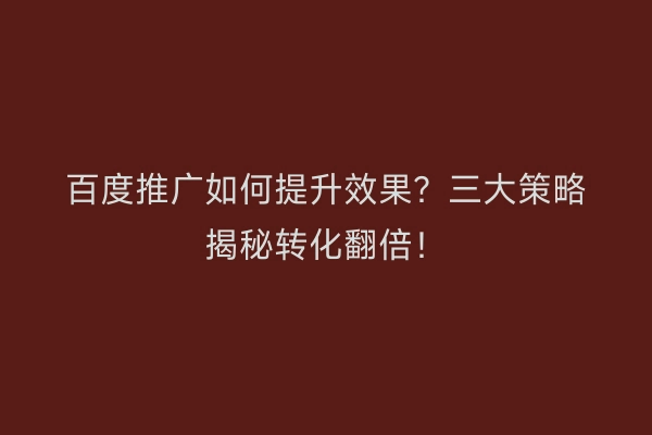 百度推广如何提升效果？三大策略揭秘转化翻倍！