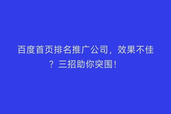 百度首页排名推广公司，效果不佳？三招助你突围！