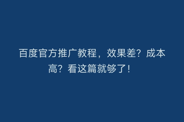 百度官方推广教程，效果差？成本高？看这篇就够了！