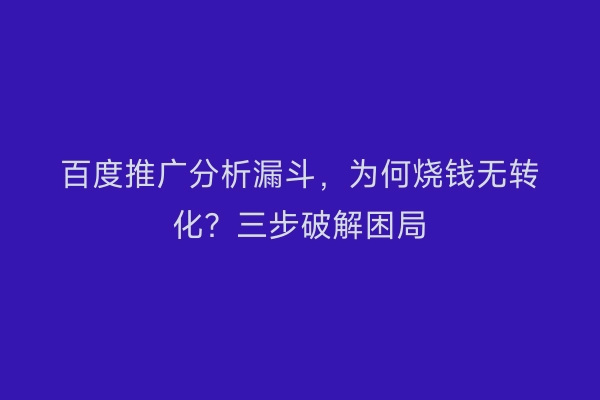 百度推广分析漏斗，为何烧钱无转化？三步破解困局