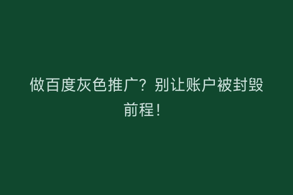 做百度灰色推广？别让账户被封毁前程！