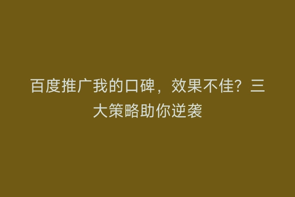 百度推广我的口碑，效果不佳？三大策略助你逆袭