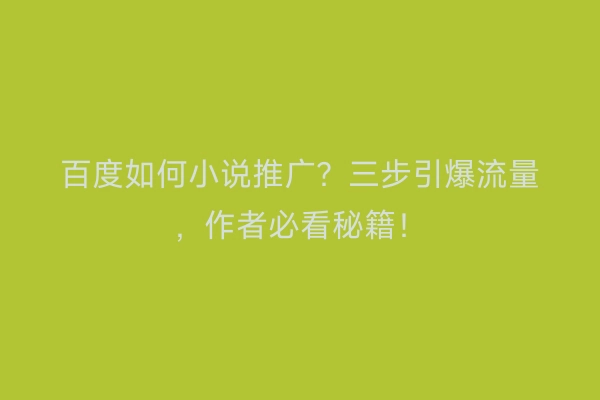 百度如何小说推广？三步引爆流量，作者必看秘籍！