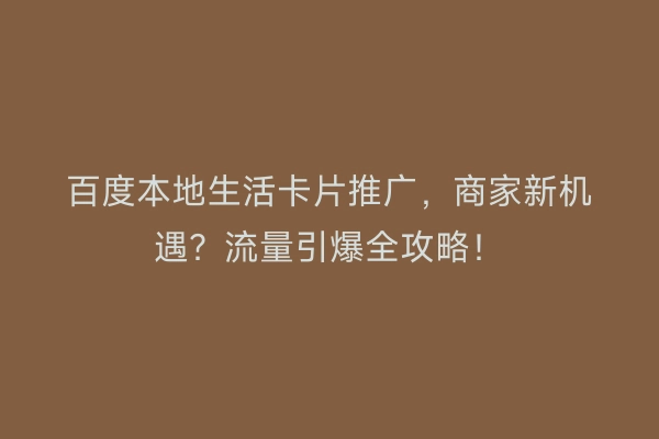 百度本地生活卡片推广，商家新机遇？流量引爆全攻略！