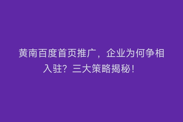 黄南百度首页推广，企业为何争相入驻？三大策略揭秘！