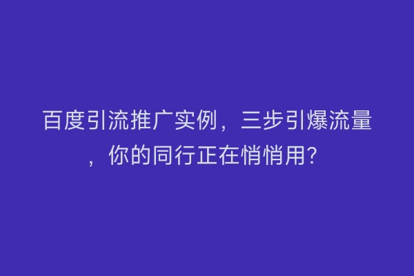 百度引流推广实例,三步引爆流量,你的同行正在悄悄用?