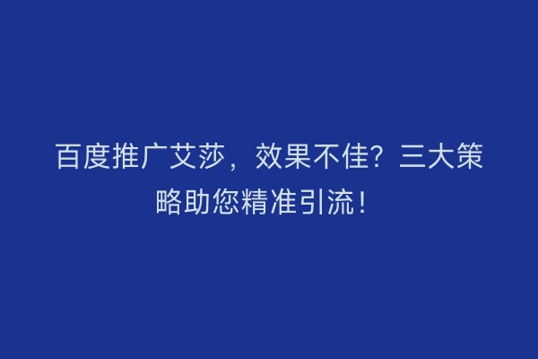 百度推广艾莎，效果不佳？三大策略助您精准引流！