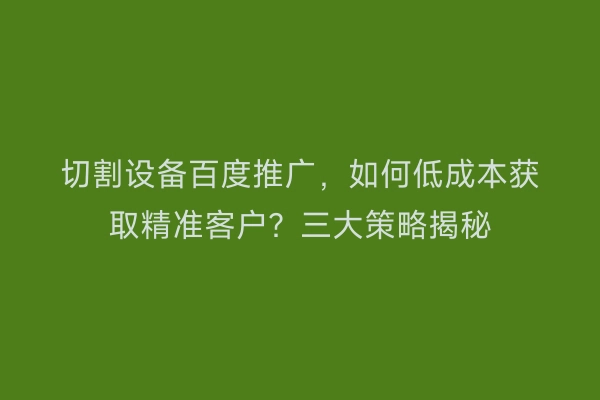 切割设备百度推广，如何低成本获取精准客户？三大策略揭秘