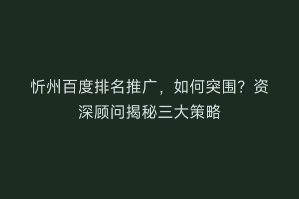 忻州百度排名推广，如何突围？资深顾问揭秘三大策略