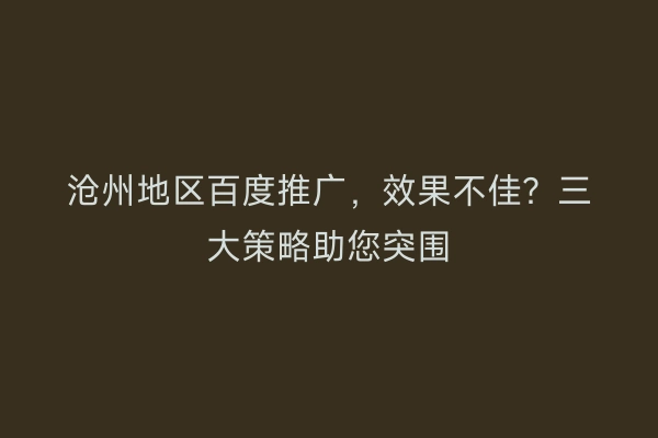 沧州地区百度推广，效果不佳？三大策略助您突围