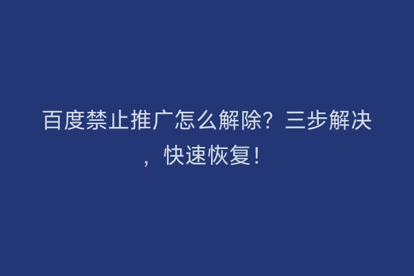 百度禁止推广怎么解除？三步解决，快速恢复！
