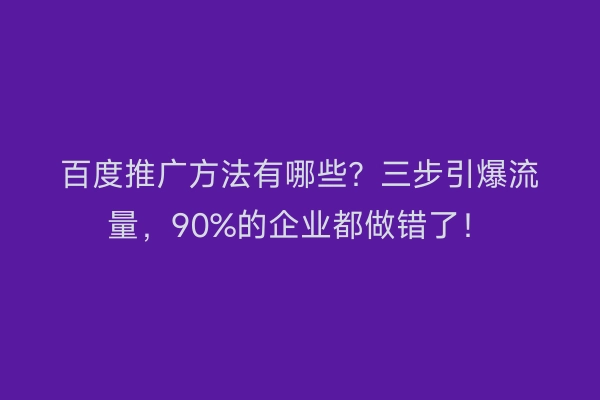 百度推广方法有哪些？三步引爆流量，90%的企业都做错了！