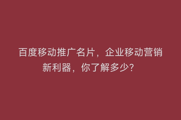 百度移动推广名片，企业移动营销新利器，你了解多少？