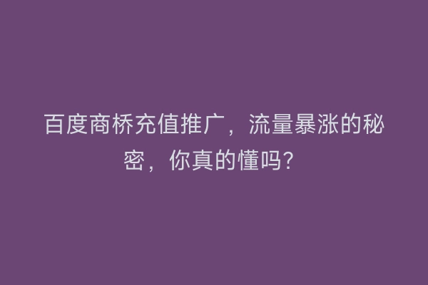 百度商桥充值推广,流量暴涨的秘密,你真的懂吗?