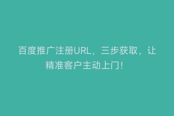 百度推广注册URL，三步获取，让精准客户主动上门！