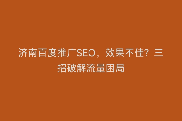 济南百度推广SEO，效果不佳？三招破解流量困局