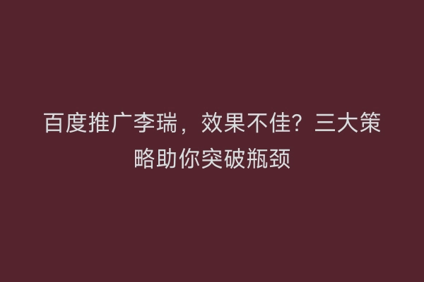 百度推广李瑞，效果不佳？三大策略助你突破瓶颈