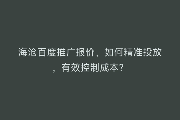 海沧百度推广报价，如何精准投放，有效控制成本？