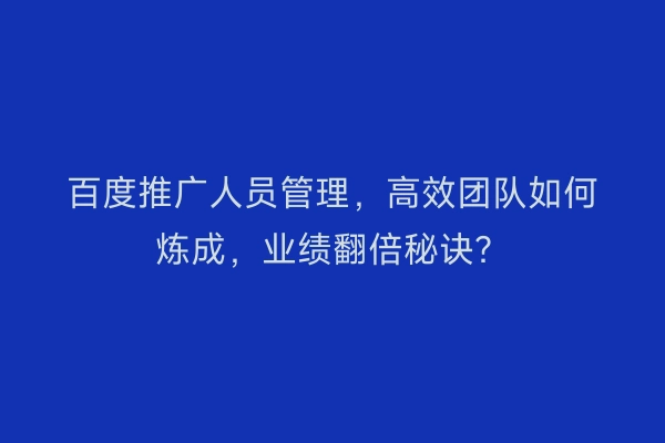 百度推广人员管理，高效团队如何炼成，业绩翻倍秘诀？