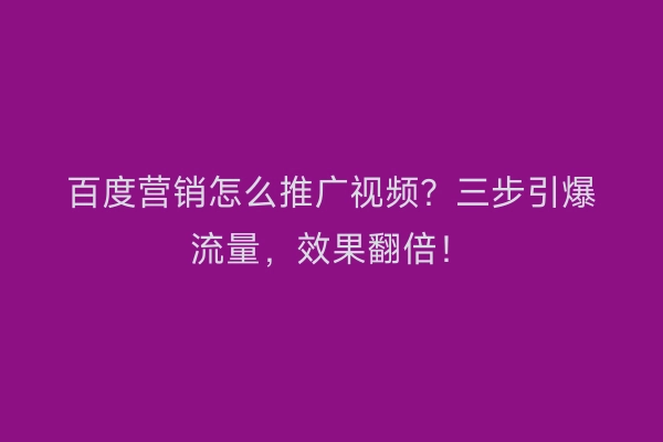 百度营销怎么推广视频？三步引爆流量，效果翻倍！